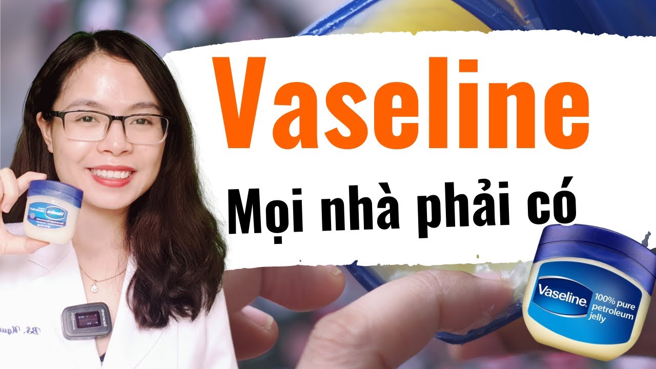 Tiết lộ 7 công dụng Tuyệt vời của vaseline mà không phải ai cũng biết - Bác sĩ Nguyên